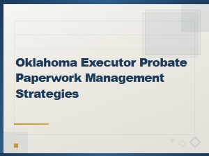 Managing Oklahoma Probate Paperwork as Executor