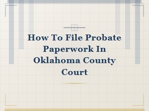 How to File Probate Paperwork in Oklahoma County Court